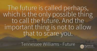 The future is called perhaps, which is the only possible...