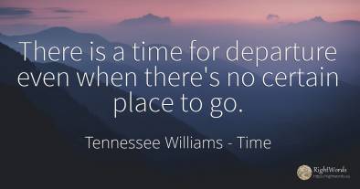 There is a time for departure even when there's no...