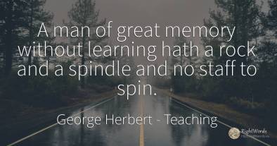 A man of great memory without learning hath a rock and a...