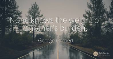 None knows the weight of another's burden.