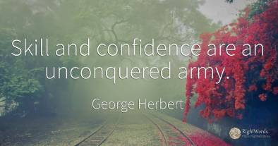 Skill and confidence are an unconquered army.
