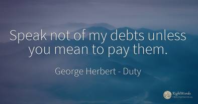 Speak not of my debts unless you mean to pay them.