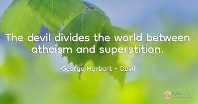 The devil divides the world between atheism and...