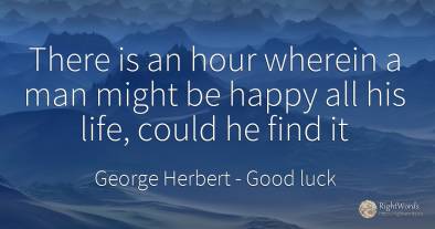 There is an hour wherein a man might be happy all his...