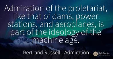 Admiration of the proletariat, like that of dams, power...