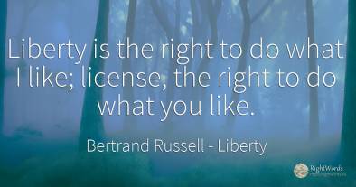 Liberty is the right to do what I like; license, the...