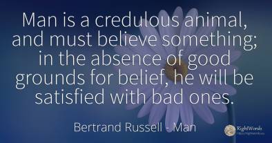 Man is a credulous animal, and must believe something; in...