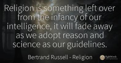 Religion is something left over from the infancy of our...