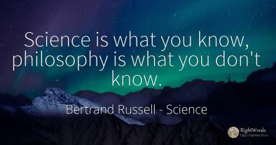 Science is what you know, philosophy is what you don't know.