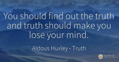 You should find out the truth and truth should make you...