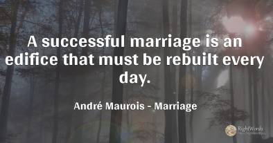 A successful marriage is an edifice that must be rebuilt...