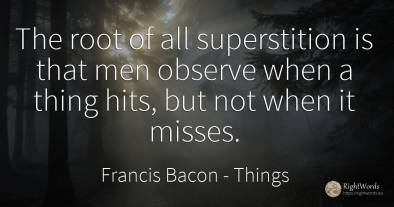 The root of all superstition is that men observe when a...