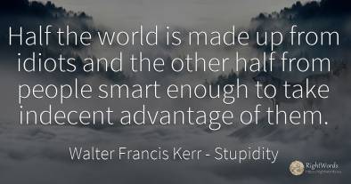 Half the world is made up from idiots and the other half...