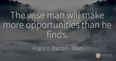 The wise man will make more opportunities than he finds.