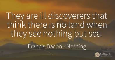 They are ill discoverers that think there is no land when...