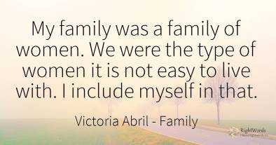 My family was a family of women. We were the type of...