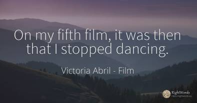 On my fifth film, it was then that I stopped dancing.