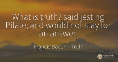 What is truth? said jesting Pilate; and would not stay...