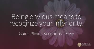 Being envious means to recognize your inferiority.