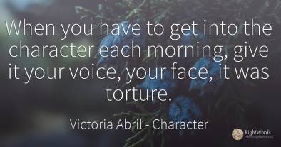 When you have to get into the character each morning, ...