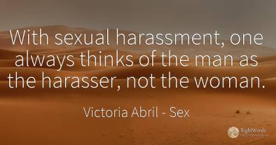 With sexual harassment, one always thinks of the man as...