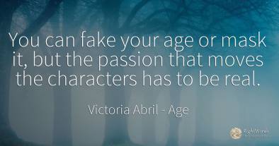 You can fake your age or mask it, but the passion that...