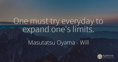 One must try everyday to expand one's limits.