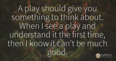 A play should give you something to think about. When I...