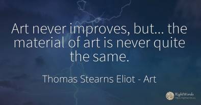Art never improves, but... the material of art is never...