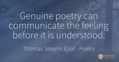 Genuine poetry can communicate the feeling before it is...
