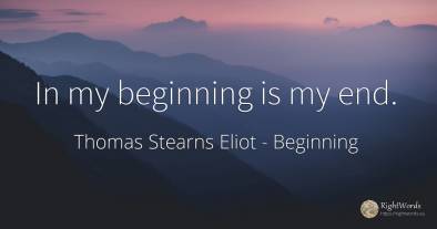 In my beginning is my end.