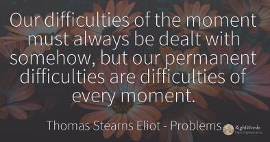 Our difficulties of the moment must always be dealt with...