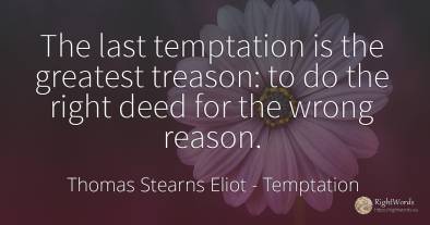 The last temptation is the greatest treason: to do the...