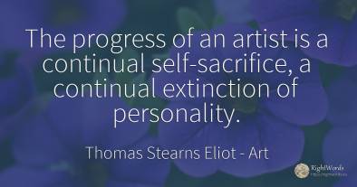 The progress of an artist is a continual self-sacrifice, ...