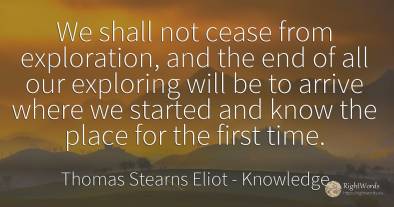 We shall not cease from exploration, and the end of all...