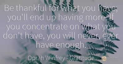 Be thankful for what you have; you'll end up having more....