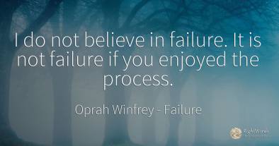 I do not believe in failure. It is not failure if you...