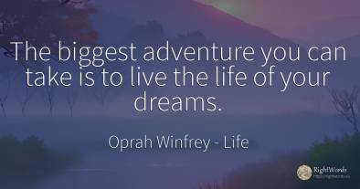 The biggest adventure you can take is to live the life of...