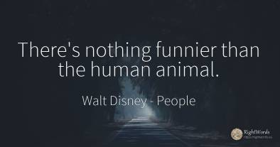 There's nothing funnier than the human animal.