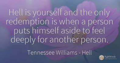 Hell is yourself and the only redemption is when a person...