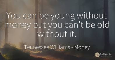 You can be young without money but you can't be old...