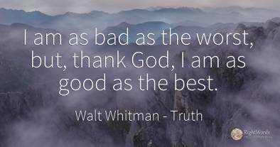 I am as bad as the worst, but, thank God, I am as good as...