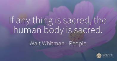 If any thing is sacred, the human body is sacred.