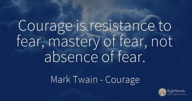Courage is resistance to fear, mastery of fear, not...