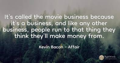 It's called the movie business because it's a business, ...