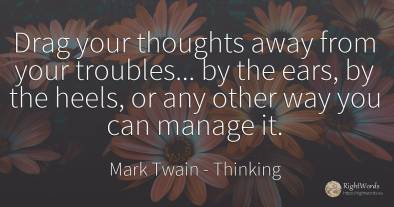 Drag your thoughts away from your troubles... by the...