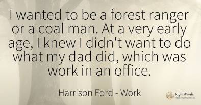 I wanted to be a forest ranger or a coal man. At a very...