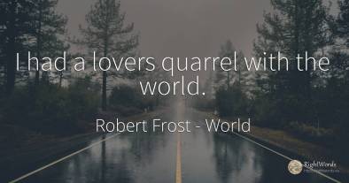 I had a lovers quarrel with the world.
