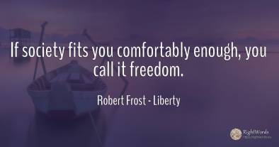 If society fits you comfortably enough, you call it freedom.