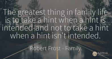 The greatest thing in family life is to take a hint when...
